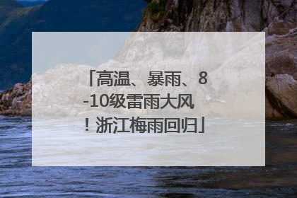 高温、暴雨、8-10级雷雨大风！浙江梅雨回归