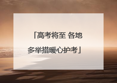 高考将至 各地多举措暖心护考