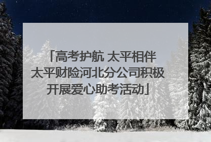 高考护航 太平相伴 太平财险河北分公司积极开展爱心助考活动