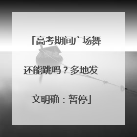 高考期间广场舞还能跳吗？多地发文明确：暂停