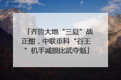 齐鲁大地“三夏”战正酣，中联重科“谷王”机手减损比武夺魁