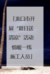 龙口市开展“夏日送清凉”活动 情暖一线施工人员