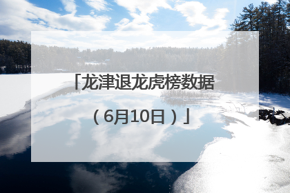 龙津退龙虎榜数据（6月10日）