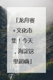 龙舟赛+文化市集！今天，海淀这里超嗨