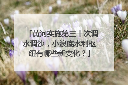 黄河实施第三十次调水调沙，小浪底水利枢纽有哪些新变化？
