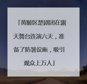 黄陂区楚剧团在露天舞台连演六天，准备了防暑设施，吸引观众上万人