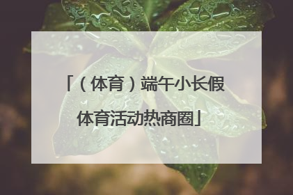 （体育）端午小长假 体育活动热商圈