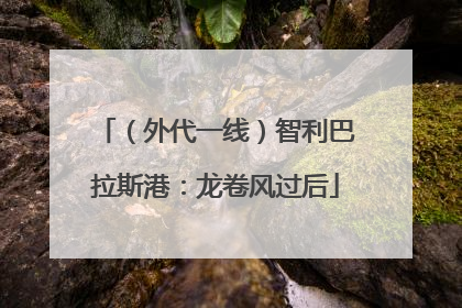 （外代一线）智利巴拉斯港：龙卷风过后