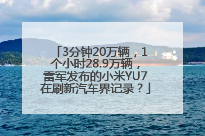 3分钟20万辆，1个小时28.9万辆，雷军发布的小米YU7在刷新汽车界记录？