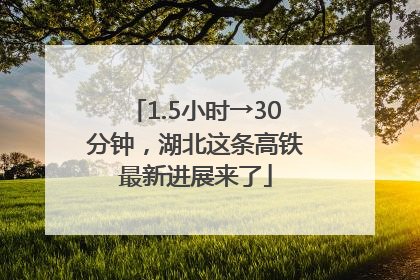 1.5小时→30分钟，湖北这条高铁最新进展来了