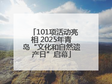 101项活动亮相 2025年青岛“文化和自然遗产日”启幕