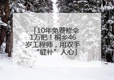 10年免费修伞1万把！桐乡46岁工程师，用双手“缝补”人心