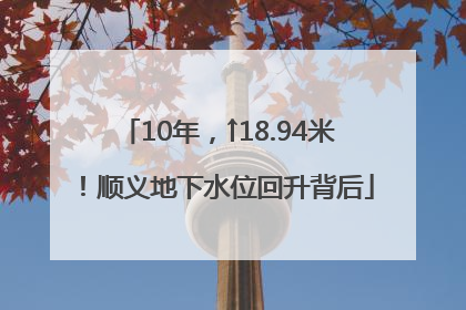 10年，↑18.94米！顺义地下水位回升背后