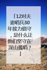 12对夫妻哨兵30年接力值守，是什么让他们坚守在深山孤哨？