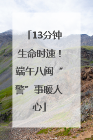 13分钟生命时速！端午八闽“警”事暖人心