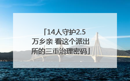 14人守护2.5万乡亲 看这个派出所的三重治理密码