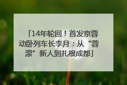 14年轮回！首发京蓉动卧列车长李月：从“蓉漂”新人到扎根成都