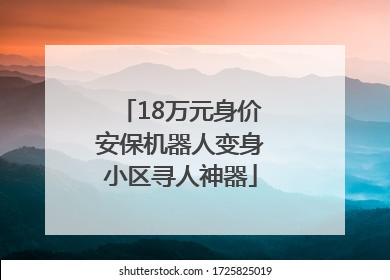 18万元身价安保机器人变身小区寻人神器