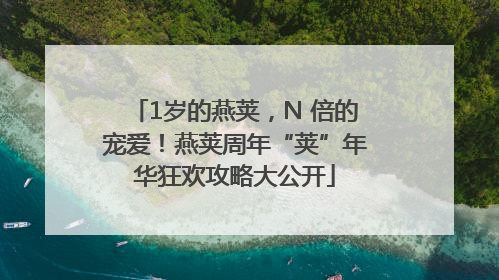 1岁的燕荚，N 倍的宠爱！燕荚周年“荚”年华狂欢攻略大公开
