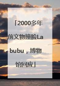 2000多年前文物撞脸Labubu，博物馆回应