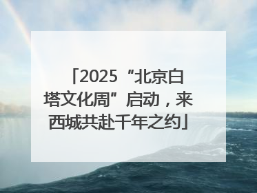 2025“北京白塔文化周”启动，来西城共赴千年之约