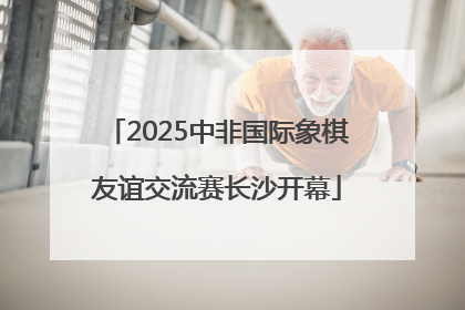 2025中非国际象棋友谊交流赛长沙开幕