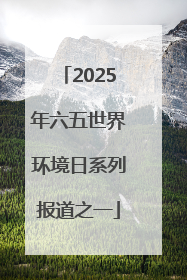 2025年六五世界环境日系列报道之一