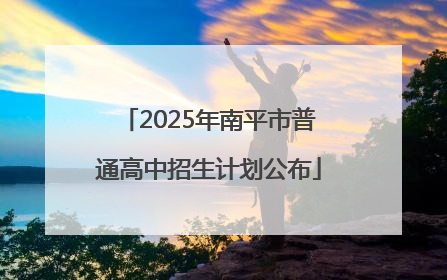 2025年南平市普通高中招生计划公布