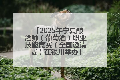 2025年宁夏酿酒师（葡萄酒）职业技能竞赛（全国邀请赛）在银川举办