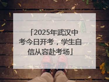 2025年武汉中考今日开考，学生自信从容赴考场
