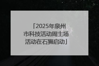 2025年泉州市科技活动周主场活动在石狮启动
