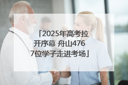 2025年高考拉开序幕 舟山4767位学子走进考场