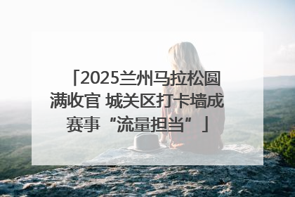 2025兰州马拉松圆满收官 城关区打卡墙成赛事“流量担当”