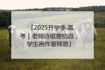 2025升学季·高考｜老师诗歌寄情意，学生画作谢师恩
