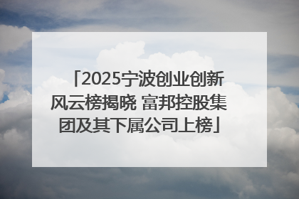 2025宁波创业创新风云榜揭晓 富邦控股集团及其下属公司上榜
