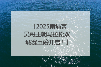2025柬埔寨吴哥王朝马拉松双城赛重磅开启！