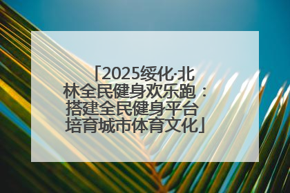 2025绥化·北林全民健身欢乐跑：搭建全民健身平台 培育城市体育文化