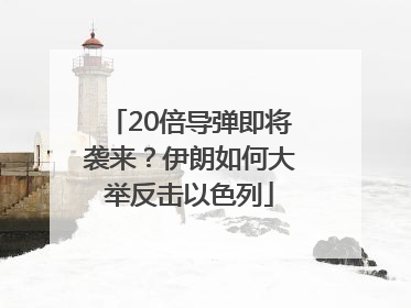 20倍导弹即将袭来？伊朗如何大举反击以色列
