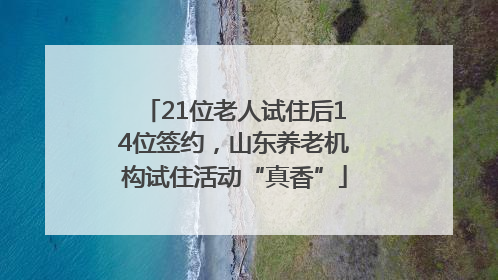 21位老人试住后14位签约，山东养老机构试住活动“真香”