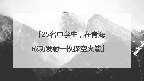 25名中学生，在青海成功发射一枚探空火箭