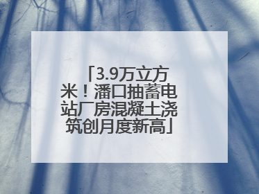 3.9万立方米！潘口抽蓄电站厂房混凝土浇筑创月度新高