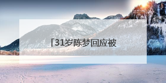31岁陈梦回应被催婚：妈妈很着急