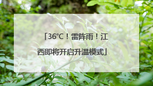 36℃！雷阵雨！江西即将开启升温模式