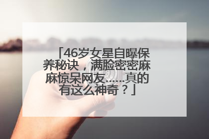46岁女星自曝保养秘诀，满脸密密麻麻惊呆网友……真的有这么神奇？