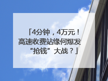 4分钟，4万元！高速收费站缘何爆发“抢钱”大战？