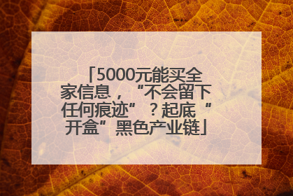5000元能买全家信息，“不会留下任何痕迹”？起底“开盒”黑色产业链
