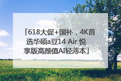 618大促+国补，4K首选华硕a豆14 Air 悦享版高颜值AI轻薄本