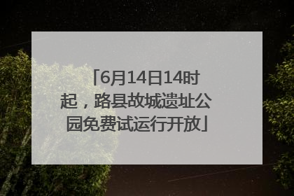 6月14日14时起，路县故城遗址公园免费试运行开放