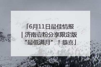6月11日最佳情报｜济南壹粉分享限定版“最低满月”！恭喜