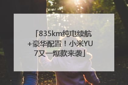 835km纯电续航+豪华配置！小米YU7又一爆款来袭